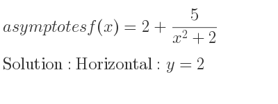 The asymptotes of f(x)=2+5/(x^2+2) is Horizontal: y=2